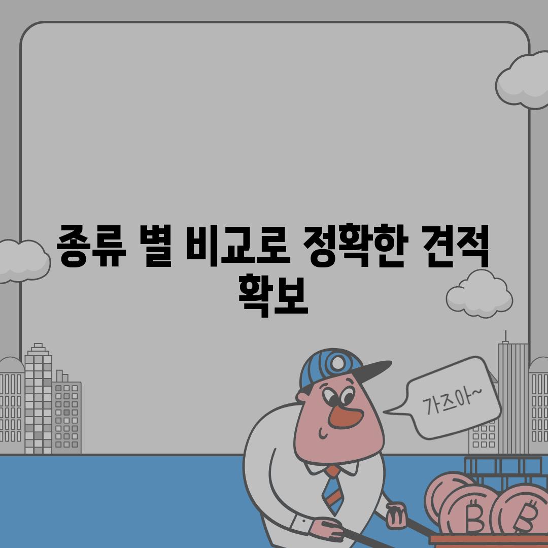 종류 별 비교로 정확한 견적 확보