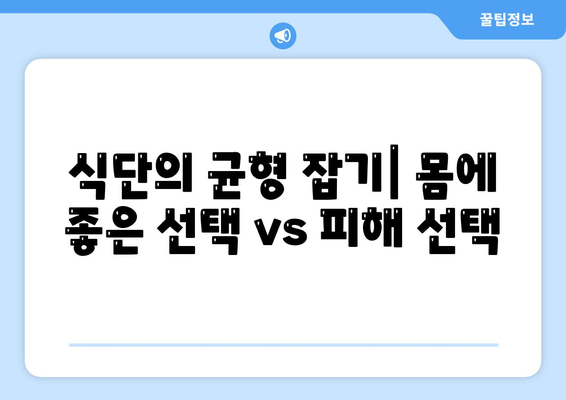 식단의 균형 잡기| 몸에 좋은 선택 vs 피해 선택