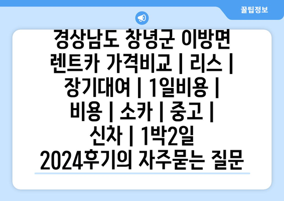 경상남도 창녕군 이방면 렌트카 가격비교 | 리스 | 장기대여 | 1일비용 | 비용 | 소카 | 중고 | 신차 | 1박2일 2024후기