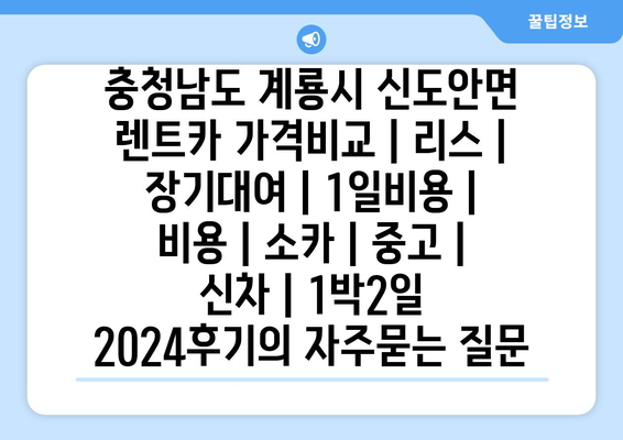 충청남도 계룡시 신도안면 렌트카 가격비교 | 리스 | 장기대여 | 1일비용 | 비용 | 소카 | 중고 | 신차 | 1박2일 2024후기