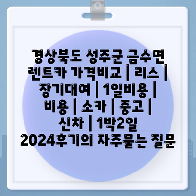 경상북도 성주군 금수면 렌트카 가격비교 | 리스 | 장기대여 | 1일비용 | 비용 | 소카 | 중고 | 신차 | 1박2일 2024후기