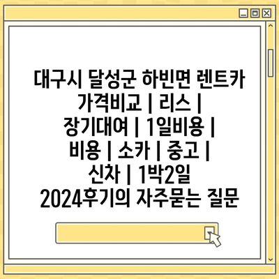 대구시 달성군 하빈면 렌트카 가격비교 | 리스 | 장기대여 | 1일비용 | 비용 | 소카 | 중고 | 신차 | 1박2일 2024후기