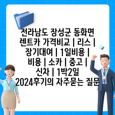 전라남도 장성군 동화면 렌트카 가격비교 | 리스 | 장기대여 | 1일비용 | 비용 | 소카 | 중고 | 신차 | 1박2일 2024후기