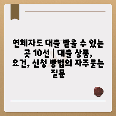 연체자도 대출 받을 수 있는 곳 10선 | 대출 상품, 요건, 신청 방법