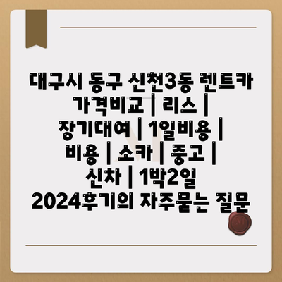 대구시 동구 신천3동 렌트카 가격비교 | 리스 | 장기대여 | 1일비용 | 비용 | 소카 | 중고 | 신차 | 1박2일 2024후기