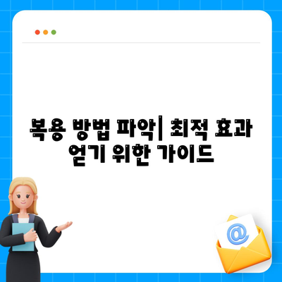 복용 방법 파악| 최적 효과 얻기 위한 가이드