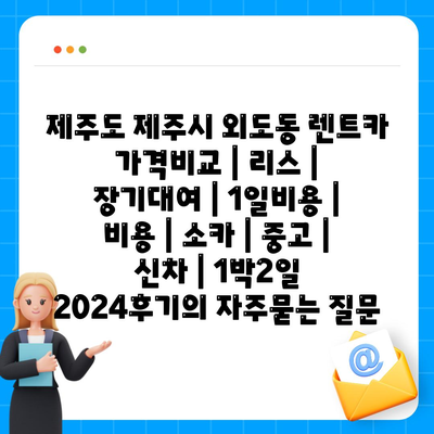 제주도 제주시 외도동 렌트카 가격비교 | 리스 | 장기대여 | 1일비용 | 비용 | 소카 | 중고 | 신차 | 1박2일 2024후기