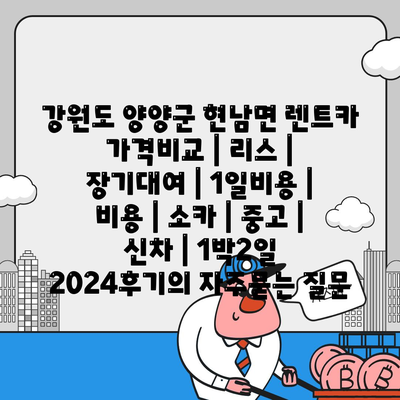 강원도 양양군 현남면 렌트카 가격비교 | 리스 | 장기대여 | 1일비용 | 비용 | 소카 | 중고 | 신차 | 1박2일 2024후기