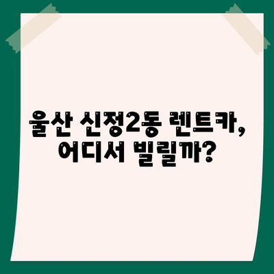 울산시 남구 신정2동 렌트카 가격비교 | 리스 | 장기대여 | 1일비용 | 비용 | 소카 | 중고 | 신차 | 1박2일 2024후기