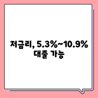 저금리, 5.3%~10.9% 대출 가능