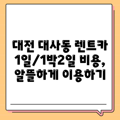 대전시 중구 대사동 렌트카 가격비교 | 리스 | 장기대여 | 1일비용 | 비용 | 소카 | 중고 | 신차 | 1박2일 2024후기