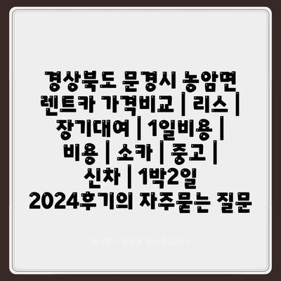 경상북도 문경시 농암면 렌트카 가격비교 | 리스 | 장기대여 | 1일비용 | 비용 | 소카 | 중고 | 신차 | 1박2일 2024후기