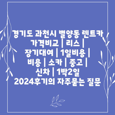 경기도 과천시 별양동 렌트카 가격비교 | 리스 | 장기대여 | 1일비용 | 비용 | 소카 | 중고 | 신차 | 1박2일 2024후기