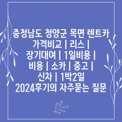 충청남도 청양군 목면 렌트카 가격비교 | 리스 | 장기대여 | 1일비용 | 비용 | 소카 | 중고 | 신차 | 1박2일 2024후기