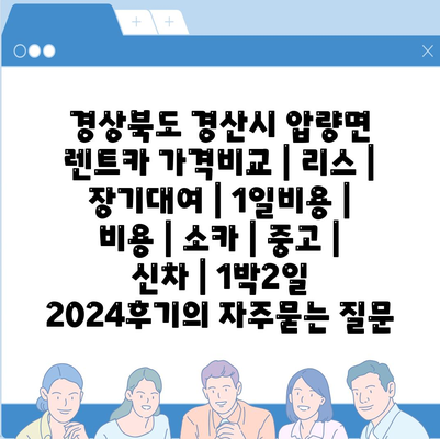 경상북도 경산시 압량면 렌트카 가격비교 | 리스 | 장기대여 | 1일비용 | 비용 | 소카 | 중고 | 신차 | 1박2일 2024후기