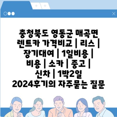 충청북도 영동군 매곡면 렌트카 가격비교 | 리스 | 장기대여 | 1일비용 | 비용 | 소카 | 중고 | 신차 | 1박2일 2024후기