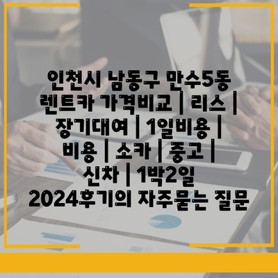 인천시 남동구 만수5동 렌트카 가격비교 | 리스 | 장기대여 | 1일비용 | 비용 | 소카 | 중고 | 신차 | 1박2일 2024후기