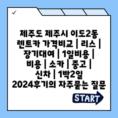 제주도 제주시 이도2동 렌트카 가격비교 | 리스 | 장기대여 | 1일비용 | 비용 | 소카 | 중고 | 신차 | 1박2일 2024후기