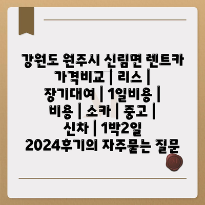 강원도 원주시 신림면 렌트카 가격비교 | 리스 | 장기대여 | 1일비용 | 비용 | 소카 | 중고 | 신차 | 1박2일 2024후기