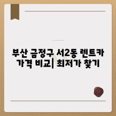 부산시 금정구 서2동 렌트카 가격비교 | 리스 | 장기대여 | 1일비용 | 비용 | 소카 | 중고 | 신차 | 1박2일 2024후기