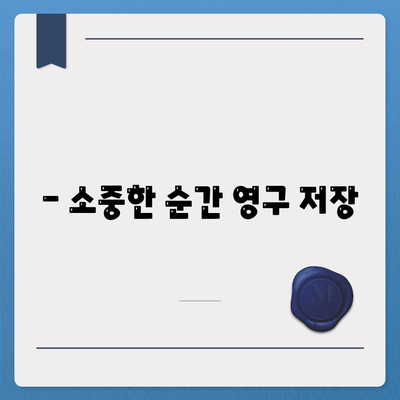 - 소중한 순간 영구 저장