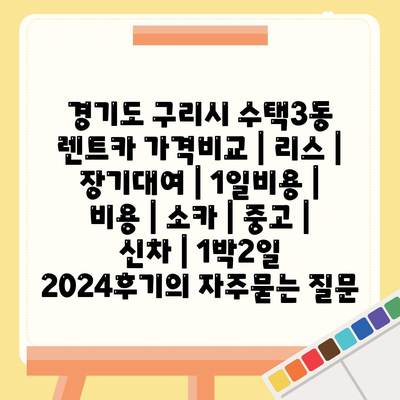 경기도 구리시 수택3동 렌트카 가격비교 | 리스 | 장기대여 | 1일비용 | 비용 | 소카 | 중고 | 신차 | 1박2일 2024후기