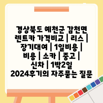 경상북도 예천군 감천면 렌트카 가격비교 | 리스 | 장기대여 | 1일비용 | 비용 | 소카 | 중고 | 신차 | 1박2일 2024후기