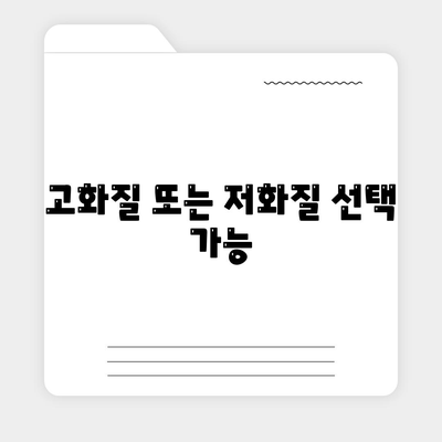 고화질 또는 저화질 선택 가능