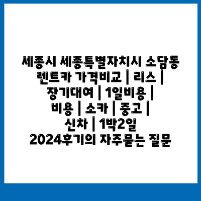 세종시 세종특별자치시 소담동 렌트카 가격비교 | 리스 | 장기대여 | 1일비용 | 비용 | 소카 | 중고 | 신차 | 1박2일 2024후기