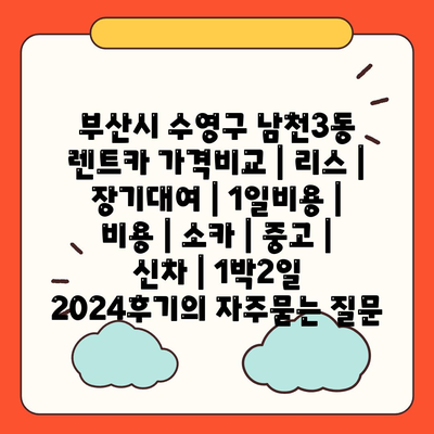 부산시 수영구 남천3동 렌트카 가격비교 | 리스 | 장기대여 | 1일비용 | 비용 | 소카 | 중고 | 신차 | 1박2일 2024후기