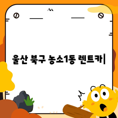 울산시 북구 농소1동 렌트카 가격비교 | 리스 | 장기대여 | 1일비용 | 비용 | 소카 | 중고 | 신차 | 1박2일 2024후기