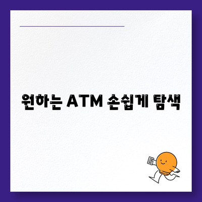 원하는 ATM 손쉽게 탐색