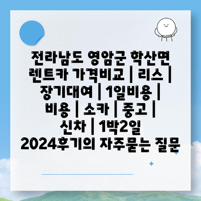 전라남도 영암군 학산면 렌트카 가격비교 | 리스 | 장기대여 | 1일비용 | 비용 | 소카 | 중고 | 신차 | 1박2일 2024후기