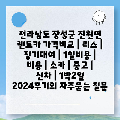 전라남도 장성군 진원면 렌트카 가격비교 | 리스 | 장기대여 | 1일비용 | 비용 | 소카 | 중고 | 신차 | 1박2일 2024후기