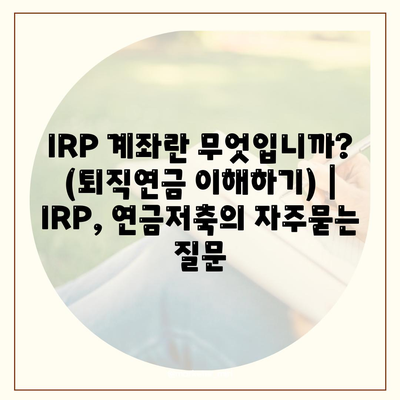 IRP 계좌란 무엇입니까? (퇴직연금 이해하기) | IRP, 연금저축