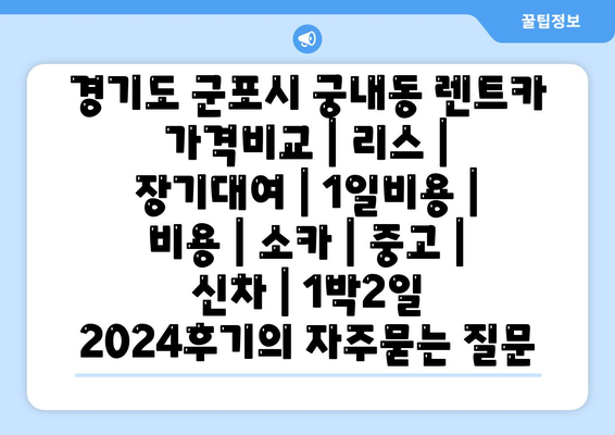 경기도 군포시 궁내동 렌트카 가격비교 | 리스 | 장기대여 | 1일비용 | 비용 | 소카 | 중고 | 신차 | 1박2일 2024후기