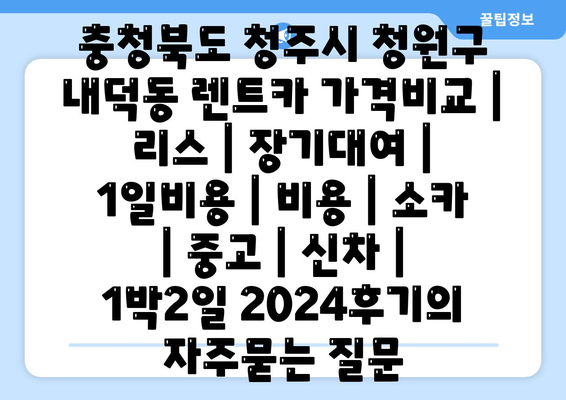 충청북도 청주시 청원구 내덕동 렌트카 가격비교 | 리스 | 장기대여 | 1일비용 | 비용 | 소카 | 중고 | 신차 | 1박2일 2024후기