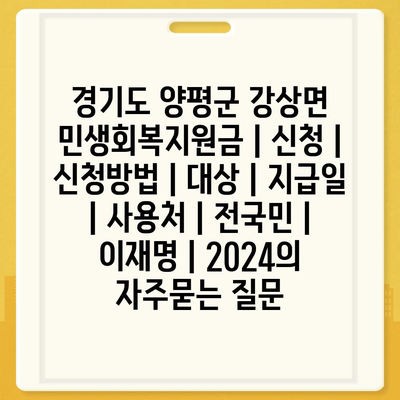 경기도 양평군 강상면 민생회복지원금 | 신청 | 신청방법 | 대상 | 지급일 | 사용처 | 전국민 | 이재명 | 2024