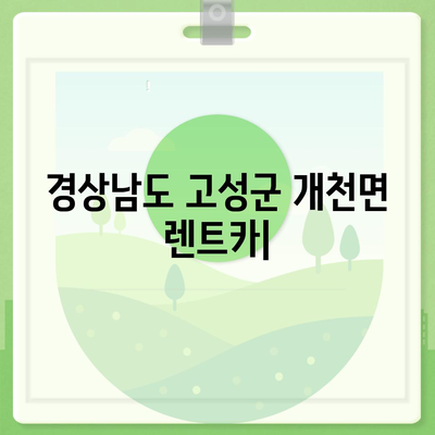 경상남도 고성군 개천면 렌트카 가격비교 | 리스 | 장기대여 | 1일비용 | 비용 | 소카 | 중고 | 신차 | 1박2일 2024후기