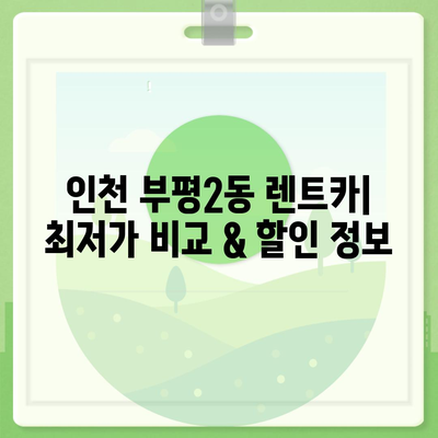 인천시 부평구 부평2동 렌트카 가격비교 | 리스 | 장기대여 | 1일비용 | 비용 | 소카 | 중고 | 신차 | 1박2일 2024후기