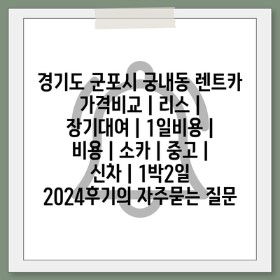 경기도 군포시 궁내동 렌트카 가격비교 | 리스 | 장기대여 | 1일비용 | 비용 | 소카 | 중고 | 신차 | 1박2일 2024후기