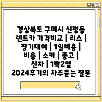 경상북도 구미시 신평동 렌트카 가격비교 | 리스 | 장기대여 | 1일비용 | 비용 | 소카 | 중고 | 신차 | 1박2일 2024후기