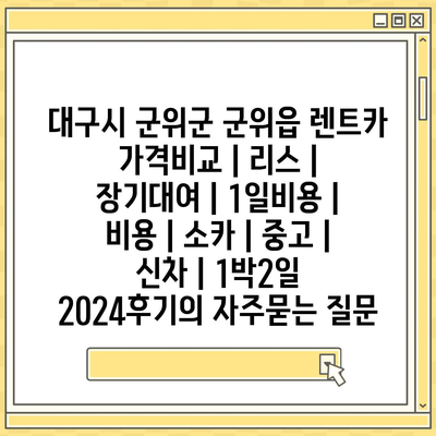 대구시 군위군 군위읍 렌트카 가격비교 | 리스 | 장기대여 | 1일비용 | 비용 | 소카 | 중고 | 신차 | 1박2일 2024후기