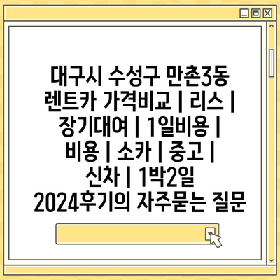 대구시 수성구 만촌3동 렌트카 가격비교 | 리스 | 장기대여 | 1일비용 | 비용 | 소카 | 중고 | 신차 | 1박2일 2024후기