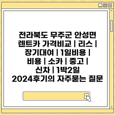 전라북도 무주군 안성면 렌트카 가격비교 | 리스 | 장기대여 | 1일비용 | 비용 | 소카 | 중고 | 신차 | 1박2일 2024후기