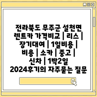 전라북도 무주군 설천면 렌트카 가격비교 | 리스 | 장기대여 | 1일비용 | 비용 | 소카 | 중고 | 신차 | 1박2일 2024후기