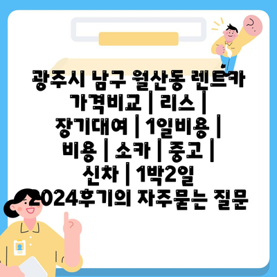 광주시 남구 월산동 렌트카 가격비교 | 리스 | 장기대여 | 1일비용 | 비용 | 소카 | 중고 | 신차 | 1박2일 2024후기