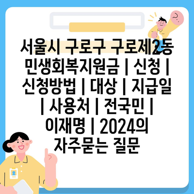 서울시 구로구 구로제2동 민생회복지원금 | 신청 | 신청방법 | 대상 | 지급일 | 사용처 | 전국민 | 이재명 | 2024