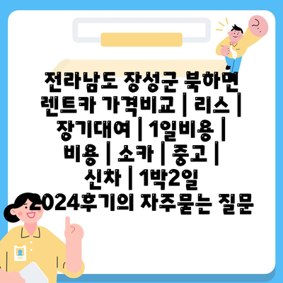 전라남도 장성군 북하면 렌트카 가격비교 | 리스 | 장기대여 | 1일비용 | 비용 | 소카 | 중고 | 신차 | 1박2일 2024후기