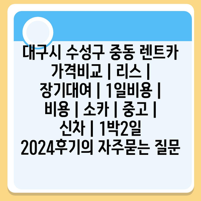 대구시 수성구 중동 렌트카 가격비교 | 리스 | 장기대여 | 1일비용 | 비용 | 소카 | 중고 | 신차 | 1박2일 2024후기